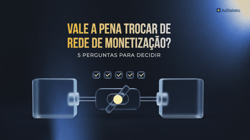 Vale a pena trocar de rede de monetização? 5 perguntas para decidir